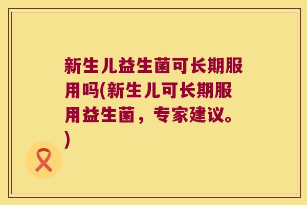 新生儿益生菌可长期服用吗(新生儿可长期服用益生菌，专家建议。)