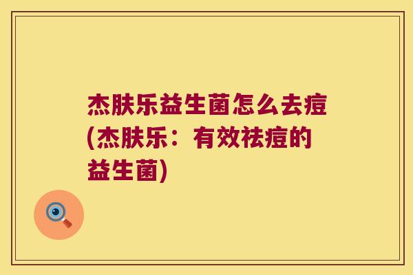 杰肤乐益生菌怎么去痘(杰肤乐：有效祛痘的益生菌)