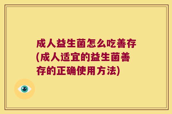 成人益生菌怎么吃善存(成人适宜的益生菌善存的正确使用方法)