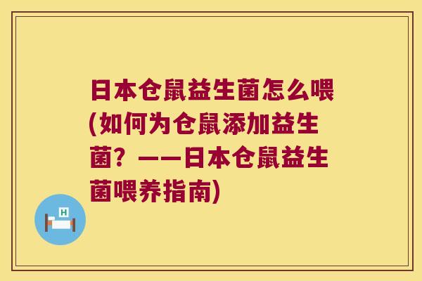 日本仓鼠益生菌怎么喂(如何为仓鼠添加益生菌？——日本仓鼠益生菌喂养指南)