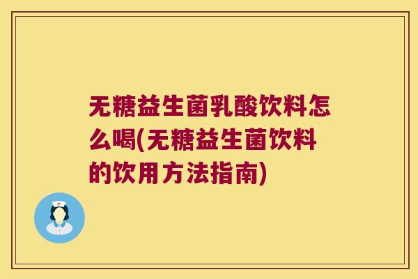 无糖益生菌乳酸饮料怎么喝(无糖益生菌饮料的饮用方法指南)