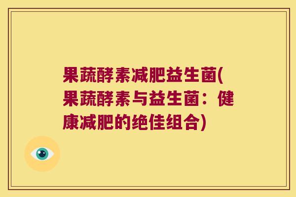 果蔬酵素减肥益生菌(果蔬酵素与益生菌：健康减肥的绝佳组合)