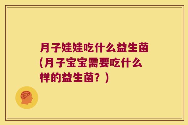 月子娃娃吃什么益生菌(月子宝宝需要吃什么样的益生菌？)