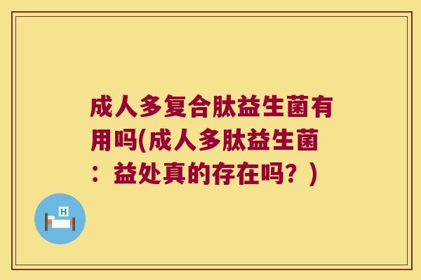 成人多复合肽益生菌有用吗(成人多肽益生菌:益处真的存在吗?) 成人多复合肽益生菌有用吗(成人多肽益生菌:益处真的存在吗?)