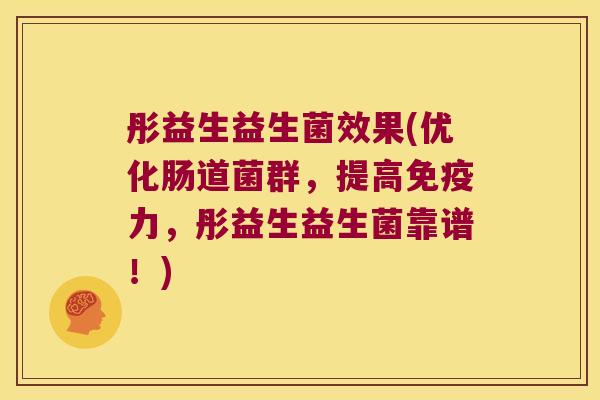 彤益生益生菌效果(优化肠道菌群，提高免疫力，彤益生益生菌靠谱！)