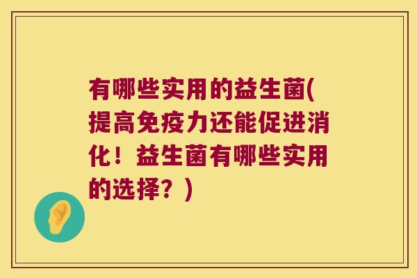 有哪些实用的益生菌(提高免疫力还能促进消化！益生菌有哪些实用的选择？)