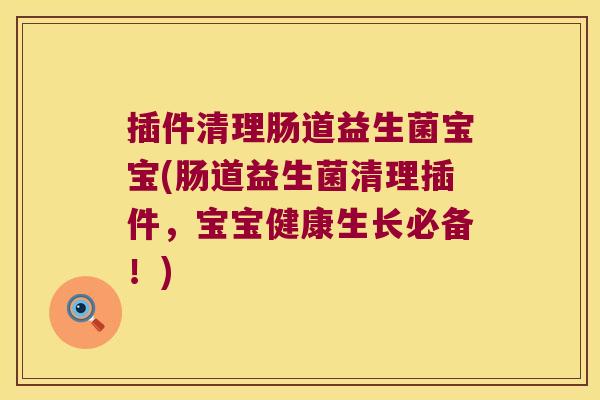插件清理肠道益生菌宝宝(肠道益生菌清理插件，宝宝健康生长必备！)
