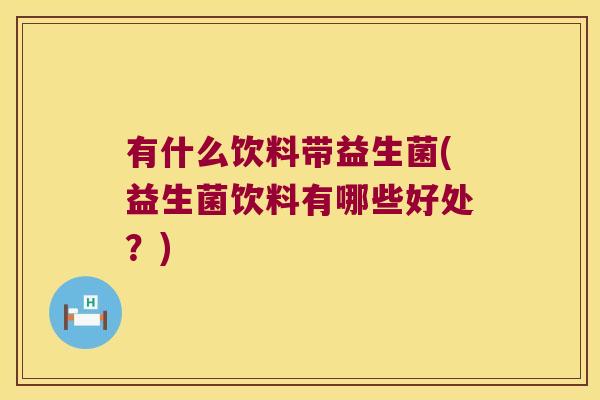 有什么饮料带益生菌(益生菌饮料有哪些好处?) 有什么饮料带益生菌(益生菌饮料有哪些好处?)