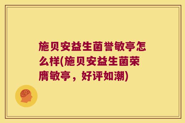 施贝安益生菌誉敏亭怎么样(施贝安益生菌荣膺敏亭，好评如潮)