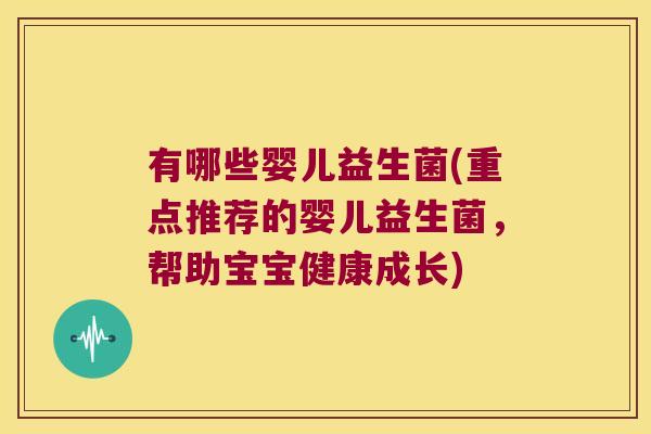 有哪些婴儿益生菌(重点推荐的婴儿益生菌，帮助宝宝健康成长)