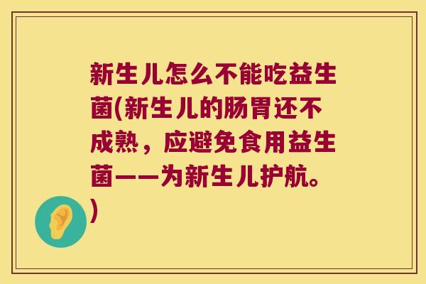 新生儿怎么不能吃益生菌(新生儿的肠胃还不成熟，应避免食用益生菌——为新生儿护航。)