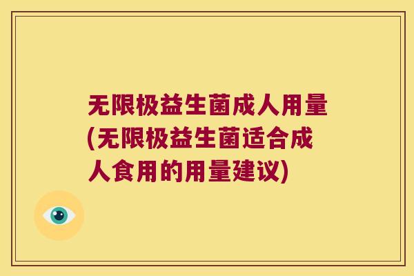 无限极益生菌成人用量(无限极益生菌适合成人食用的用量建议)