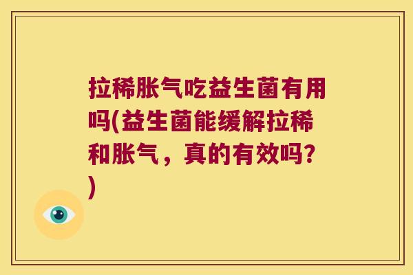拉稀吃益生菌有用吗(益生菌能缓解拉稀和,真的有效吗?) 拉稀吃益生菌有用吗(益生菌能缓解拉稀和,真的有效吗?)