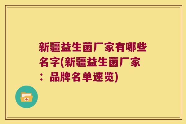 新疆益生菌厂家有哪些名字(新疆益生菌厂家:品牌名单速览) 新疆益生菌厂家有哪些名字(新疆益生菌厂家:品牌名单速览)
