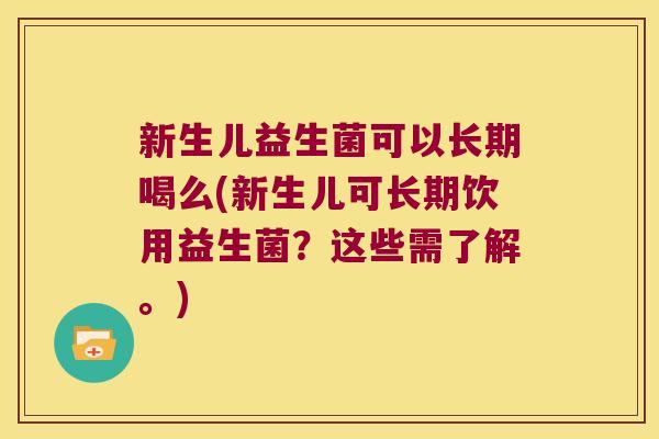 新生儿益生菌可以长期喝么(新生儿可长期饮用益生菌？这些需了解。)