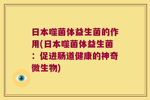 日本噬菌体益生菌的作用(日本噬菌体益生菌：促进肠道健康的神奇微生物)