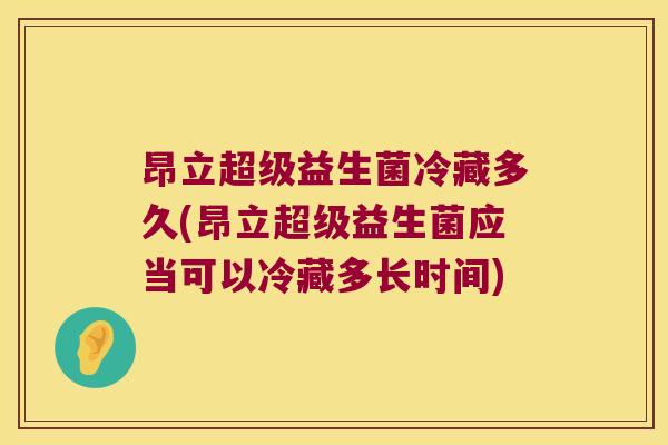 昂立超级益生菌冷藏多久(昂立超级益生菌应当可以冷藏多长时间)