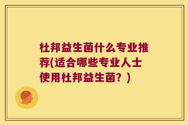 杜邦益生菌什么专业推荐(适合哪些专业人士使用杜邦益生菌？)