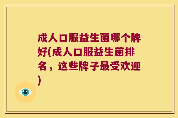 成人口服益生菌哪个牌好(成人口服益生菌排名，这些牌子最受欢迎)