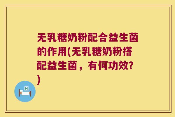 无乳糖奶粉配合益生菌的作用(无乳糖奶粉搭配益生菌，有何功效？)