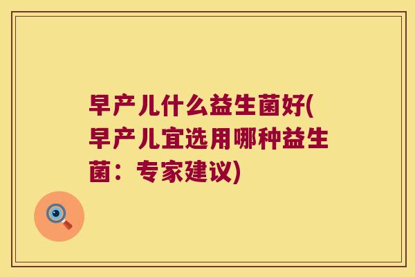 早产儿什么益生菌好(早产儿宜选用哪种益生菌：专家建议)