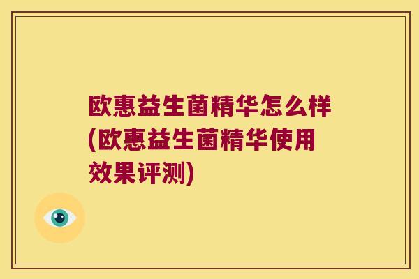 欧惠益生菌精华怎么样(欧惠益生菌精华使用效果评测)