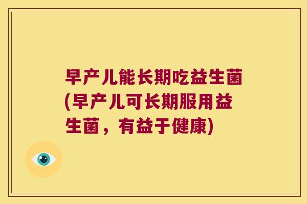 早产儿能长期吃益生菌(早产儿可长期服用益生菌，有益于健康)