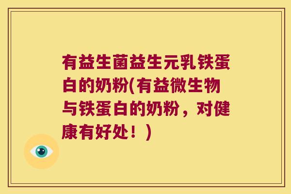 有益生菌益生元乳铁蛋白的奶粉(有益微生物与铁蛋白的奶粉，对健康有好处！)