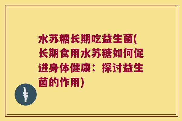 水苏糖长期吃益生菌(长期食用水苏糖如何促进身体健康:探讨益生菌的作用) 水苏糖长期吃益生菌(长期食用水苏糖如何促进身体健康:探讨益生菌的作用)
