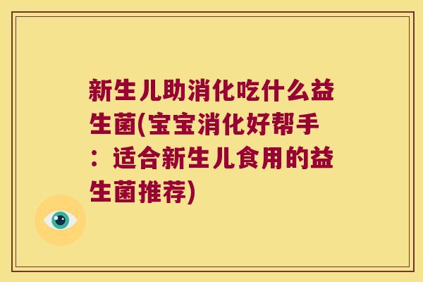 新生儿助消化吃什么益生菌(宝宝消化好帮手：适合新生儿食用的益生菌推荐)