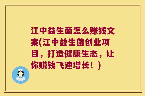 江中益生菌怎么赚钱文案(江中益生菌创业项目，打造健康生态，让你赚钱飞速增长！)