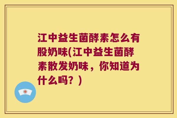 江中益生菌酵素怎么有股奶味(江中益生菌酵素散发奶味，你知道为什么吗？)