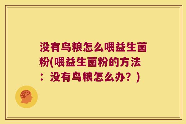 没有鸟粮怎么喂益生菌粉(喂益生菌粉的方法：没有鸟粮怎么办？)