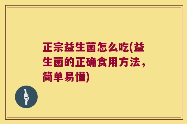正宗益生菌怎么吃(益生菌的正确食用方法，简单易懂)