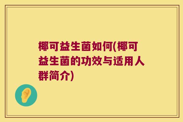 椰可益生菌如何(椰可益生菌的功效与适用人群简介) 椰可益生菌如何(椰可益生菌的功效与适用人群简介)