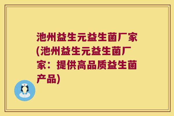 池州益生元益生菌厂家(池州益生元益生菌厂家：提供高品质益生菌产品)