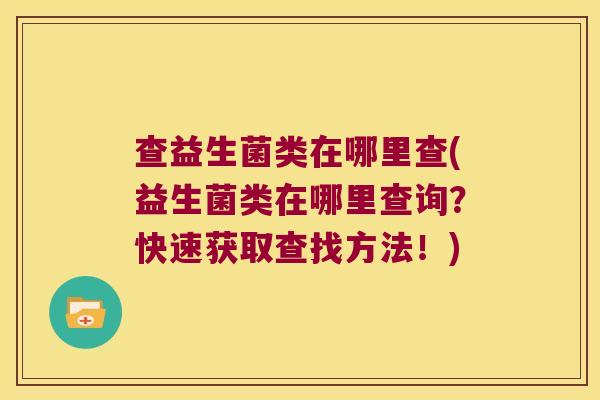 查益生菌类在哪里查(益生菌类在哪里查询？快速获取查找方法！)