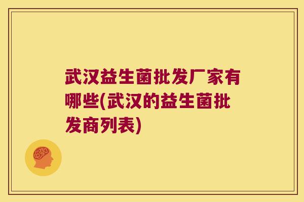 武汉益生菌批发厂家有哪些(武汉的益生菌批发商列表)