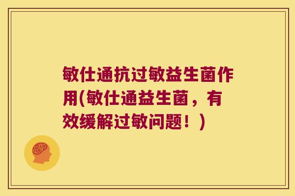 敏仕通抗过敏益生菌作用(敏仕通益生菌，有效缓解过敏问题！)