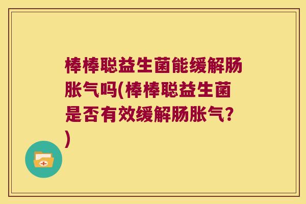 棒棒聪益生菌能缓解肠吗(棒棒聪益生菌是否有效缓解肠？)