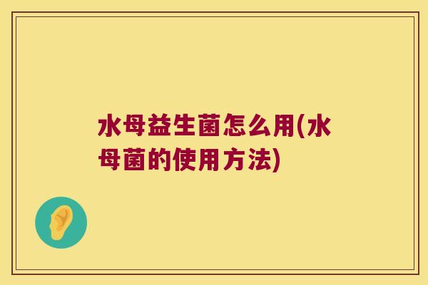 水母益生菌怎么用(水母菌的使用方法)