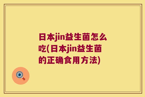 日本jin益生菌怎么吃(日本jin益生菌的正确食用方法) 日本jin益生菌怎么吃(日本jin益生菌的正确食用方法)