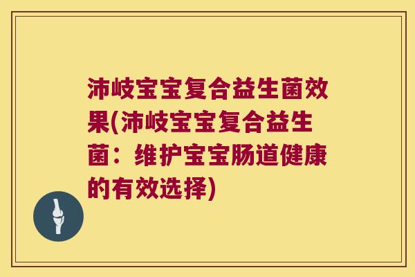 沛岐宝宝复合益生菌效果(沛岐宝宝复合益生菌:维护宝宝肠道健康的有效选择) 沛岐宝宝复合益生菌效果(沛岐宝宝复合益生菌:维护宝宝肠道健康的有效选择)