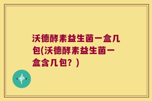 沃德酵素益生菌一盒几包(沃德酵素益生菌一盒含几包？)