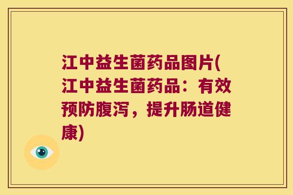江中益生菌药品图片(江中益生菌药品：有效预防腹泻，提升肠道健康)