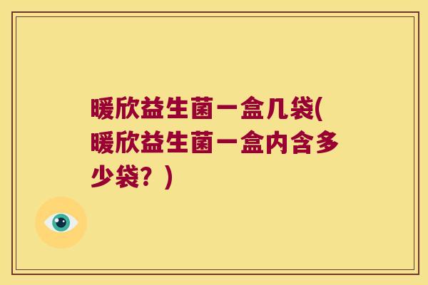暖欣益生菌一盒几袋(暖欣益生菌一盒内含多少袋？)