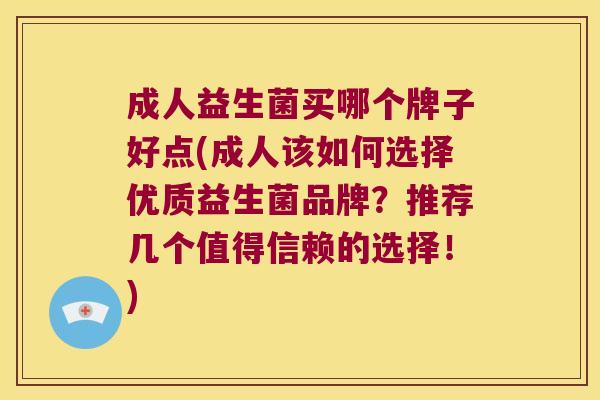 成人益生菌买哪个牌子好点(成人该如何选择优质益生菌品牌？推荐几个值得信赖的选择！)