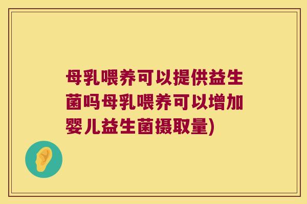 母乳喂养可以提供益生菌吗母乳喂养可以增加婴儿益生菌摄取量) 母乳喂养可以提供益生菌吗母乳喂养可以增加婴儿益生菌摄取量)