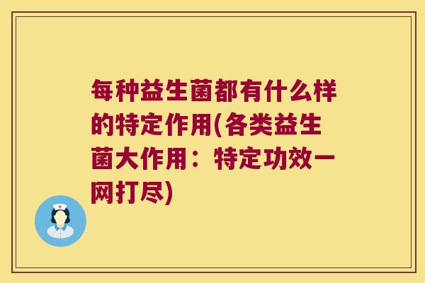 每种益生菌都有什么样的特定作用(各类益生菌大作用：特定功效一网打尽)