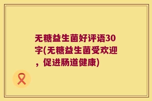 无糖益生菌好评语30字(无糖益生菌受欢迎,促进肠道健康) 无糖益生菌好评语30字(无糖益生菌受欢迎,促进肠道健康)